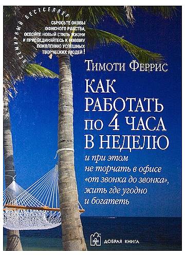 Тимоти Феррис. «Как работать по 4 часа в неделю и при этом не торчать в офисе „от звонка до звонка“, жить где угодно и богатеть», 2007