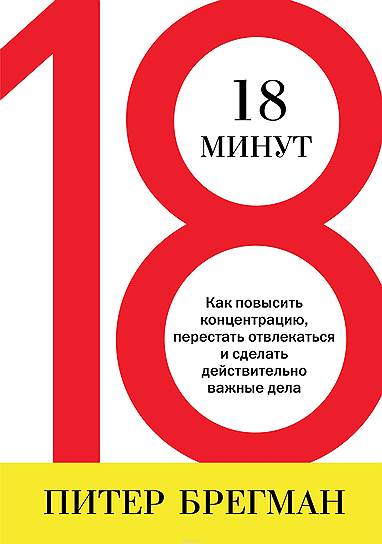 Питер Брегман. «18 минут. Как повысить концентрацию, перестать отвлекаться и сделать действительно важные дела», 2011