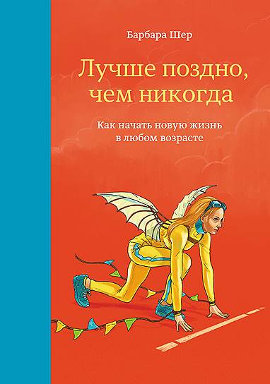 Барбара Шер. «Лучше поздно, чем никогда. Как начать новую жизнь в любом возрасте», 1999