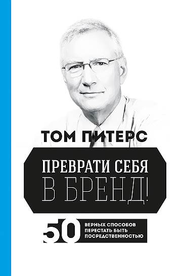 Том Питерс. «Преврати себя в бренд! 50 верных способов перестать быть посредственностью», 1999