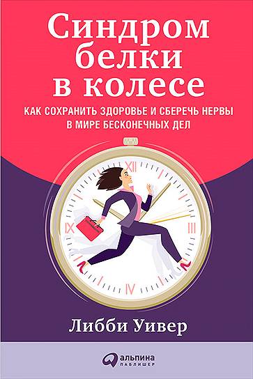 Либби Уивер. «Синдром белки в колесе: Как сохранить здоровье и сберечь нервы в мире бесконечных дел», 2017