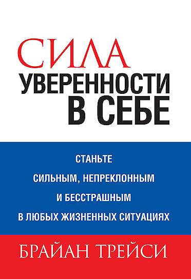 Брайан Трейси. «Сила уверенности в себе. Станьте сильным, непреклонным и бесстрашным в любых жизненных ситуациях», 2012