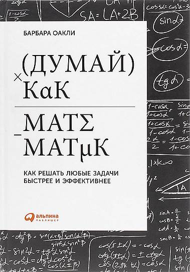 Барбара Оакли. «Думай как математик. Как решать любые задачи быстрее и эффективнее», 2014