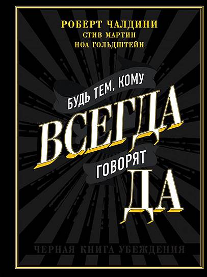 Роберт Чалдини, Стив Мартин, Ноа Гольдштейн. «Будь тем, кому всегда говорят ДА. Черная книга убеждения», 2009