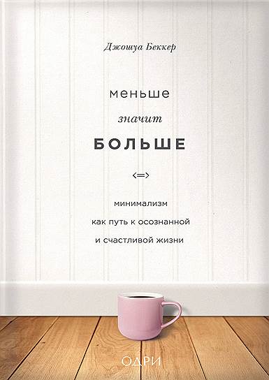 Джошуа Беккер. «Меньше значит больше. Минимализм как путь к осознанной и счастливой жизни», 2016