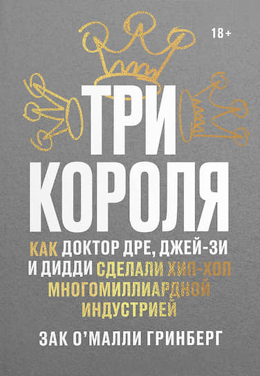 Зак О’Малли Гринберг, «Три короля. Как Доктор Дре, Джей-Зи и Дидди сделали хип-хоп многомиллиардной индустрией»