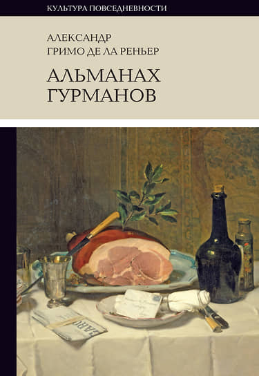 Александр Гримо де Ла Реньер. Альманах Гурманов (3-е издание). Перевод с французского Веры Мильчиной. «Новое литературное обозрение», 2025