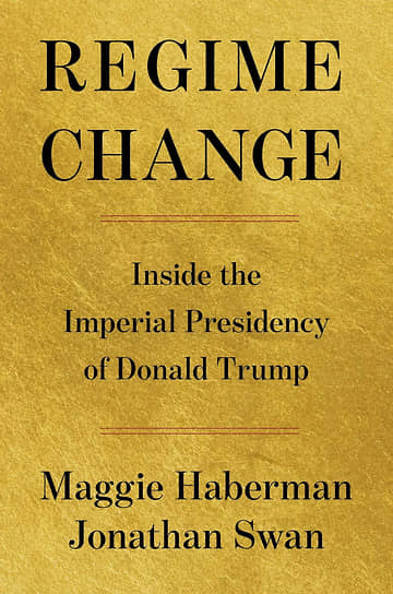 Обложка книги «Смена режима: Внутри имперского президентства Дональда Трампа» Мэгги Хэйберман и Джонатана Суона 